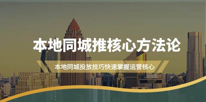 本地同城·推核心方法论，本地同城投放技巧快速掌握运营核心（16节课）-PONCC-Ai时代
