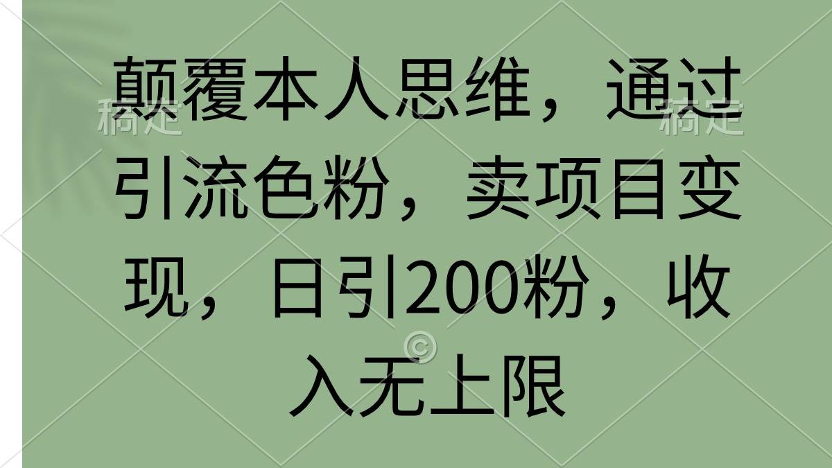 颠覆本人思维，通过引流色粉，卖项目变现，日引200粉，收入无上限-PONCC-Ai时代