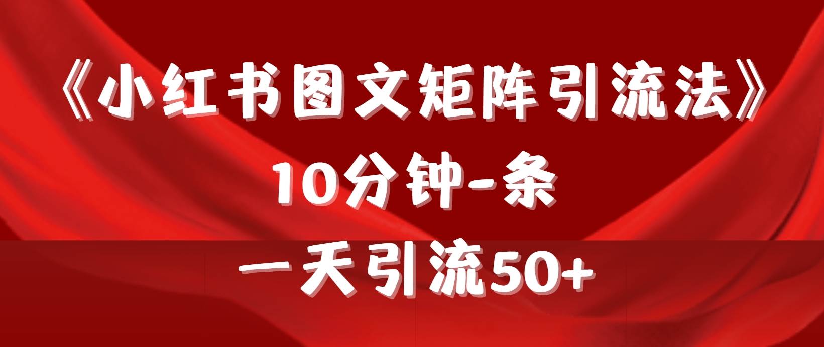 《小红书图文矩阵引流法》 10分钟-条 ，一天引流50+-PONCC-Ai时代