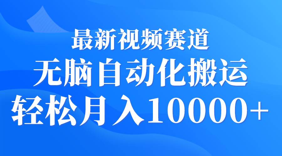 最新视频赛道 无脑自动化搬运 轻松月入10000+-PONCC-Ai时代
