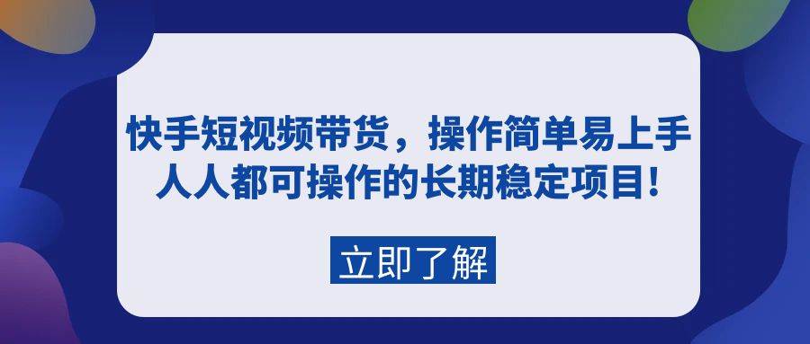 快手短视频带货，操作简单易上手，人人都可操作的长期稳定项目!-PONCC-Ai时代