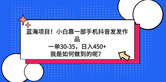 蓝海项目！小白靠一部手机抖音发发作品，一单30-35，日入450+，我是如何…-PONCC-Ai时代