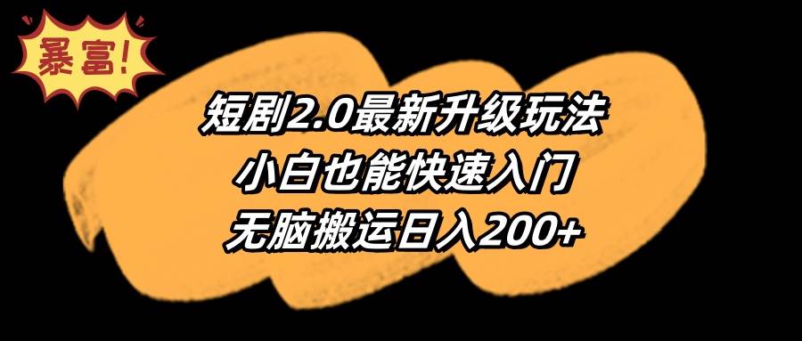 短剧2.0最新升级玩法，小白也能快速入门，无脑搬运日入200+-最新项目