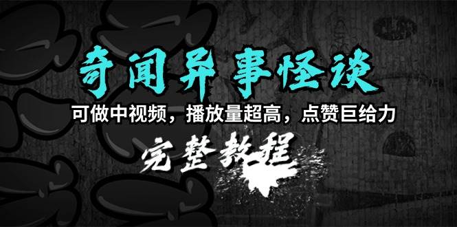 奇闻异事怪谈完整教程，可做中视频，播放量超高，点赞巨给力（教程+素材）-PONCC-Ai时代