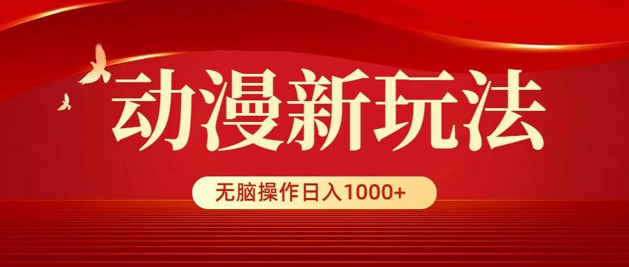 动漫新玩法，条条爆款，5分钟1条100%原创，小白无脑操作日入1000+-PONCC-Ai时代