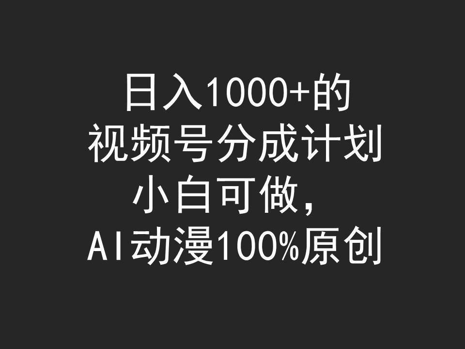 日入1000+的视频号分成计划，小白可做，AI动漫100%原创-PONCC-Ai时代
