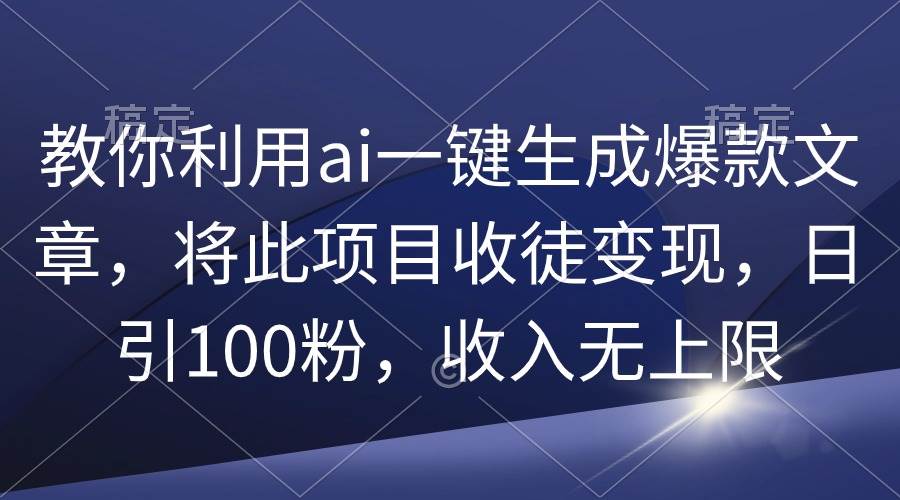 教你利用ai一键生成爆款文章，将此项目收徒变现，日引100粉，收入无上限-PONCC-Ai时代
