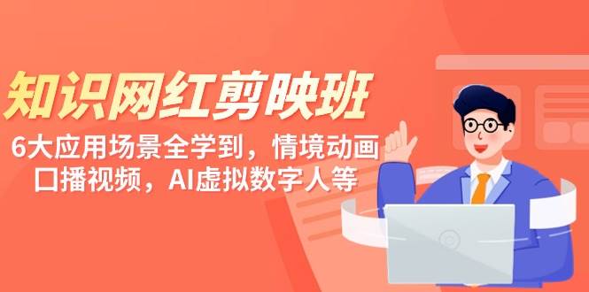知识 网红剪映班，6大应用 场景全学到，情境动画，囗播视频，AI虚拟数字人-PONCC-Ai时代