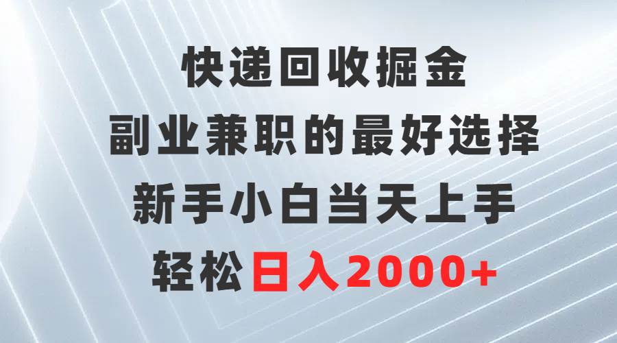 快递回收掘金，副业兼职的最好选择，新手小白当天上手，轻松日入2000+-PONCC-Ai时代