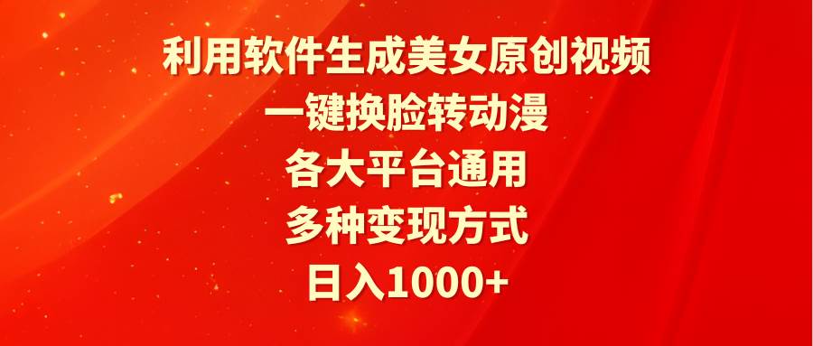 利用软件生成美女原创视频，一键换脸转动漫，各大平台通用，多种变现方式-PONCC-Ai时代