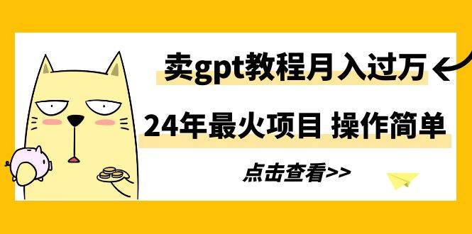 24年最火项目，卖gpt教程月入过万，操作简单-PONCC-Ai时代