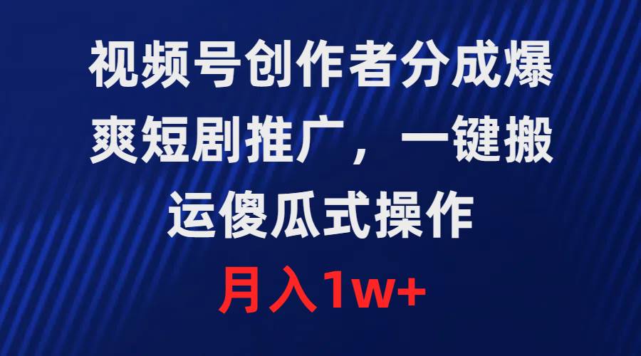 视频号创作者分成，爆爽短剧推广，一键搬运，傻瓜式操作，月入1w+-PONCC-Ai时代