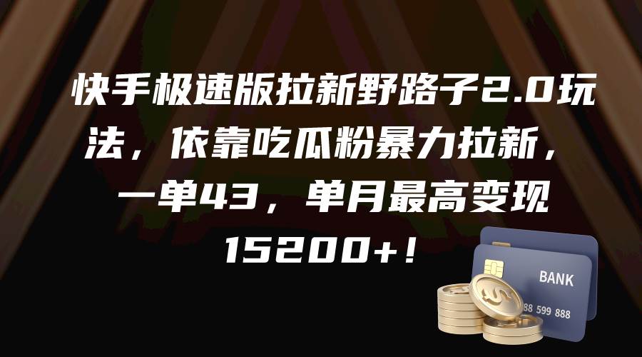 快手极速版拉新野路子2.0玩法，依靠吃瓜粉暴力拉新，一单43，单月最高变现15200+-PONCC-Ai时代