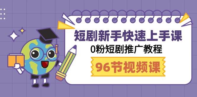 短剧新手快速上手课，0粉短剧推广教程（98节视频课）-最新项目