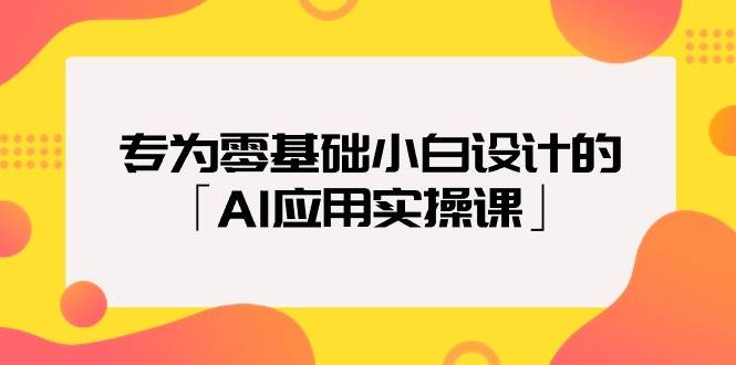 专为零基础小白设计的「AI应用实操课」-PONCC-Ai时代