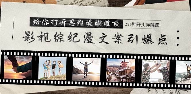 影视综纪漫文案引爆点，给你打开思维醍醐灌顶+255种开头详解课（26节）-PONCC-Ai时代
