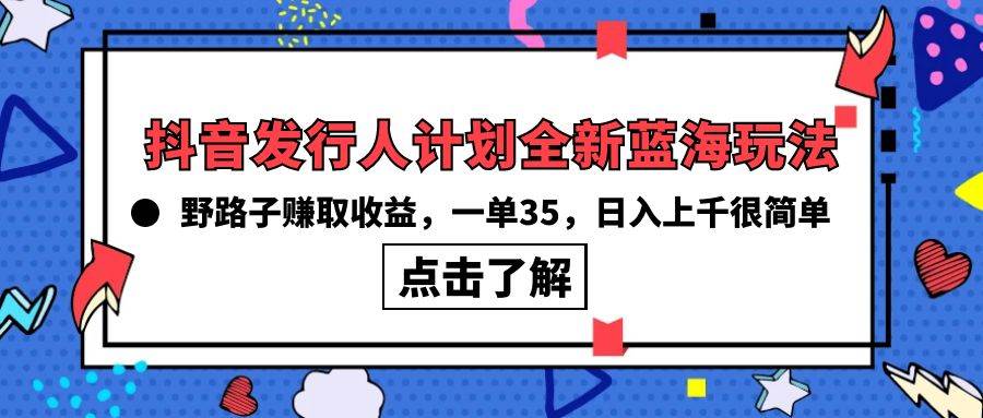 抖音发行人计划全新蓝海玩法，野路子赚取收益，一单35，日入上千很简单!-PONCC-Ai时代