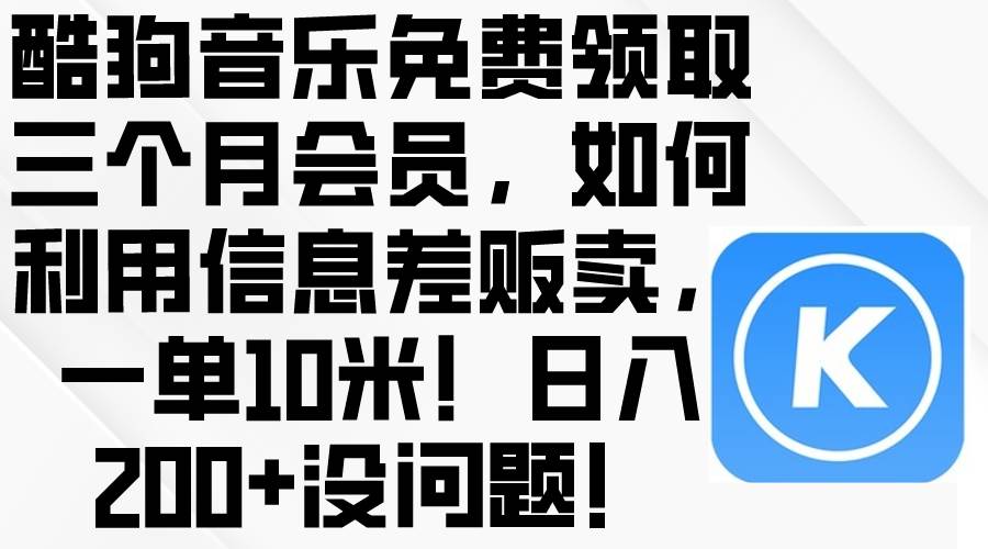 酷狗音乐免费领取三个月会员，利用信息差贩卖，一单10米！日入200+没问题-PONCC-Ai时代