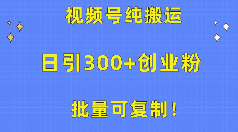 批量可复制！视频号纯搬运日引300+创业粉教程！-最新项目