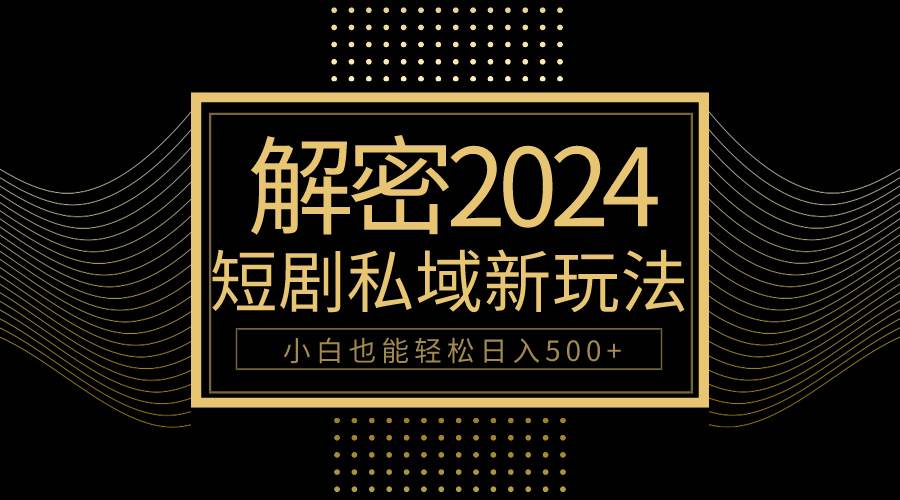 10分钟教会你2024玩转短剧私域变现，小白也能轻松日入500+-PONCC-Ai时代