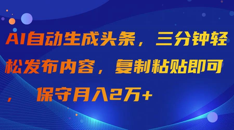 AI自动生成头条，三分钟轻松发布内容，复制粘贴即可， 保守月入2万+-PONCC-Ai时代