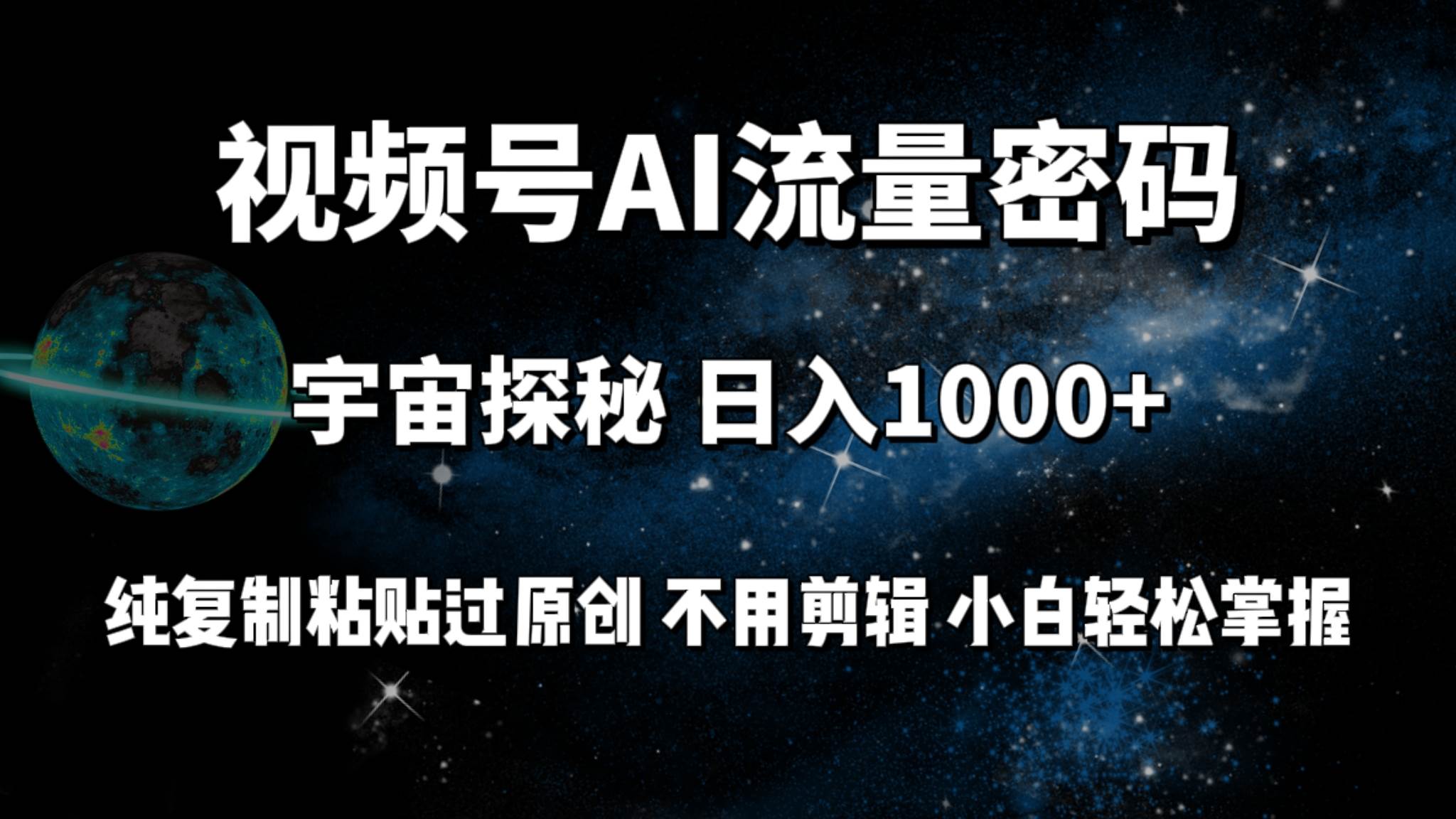 视频号流量密码宇宙探秘，日入100+纯复制粘贴原 创，不用剪辑 小白轻松上手-PONCC-Ai时代