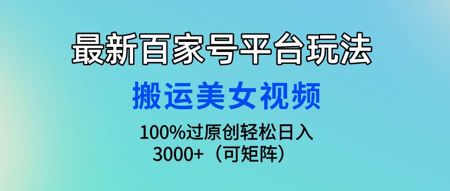 最新百家号平台玩法，搬运美女视频100%过原创大揭秘，轻松日入3000+（可…-PONCC-Ai时代