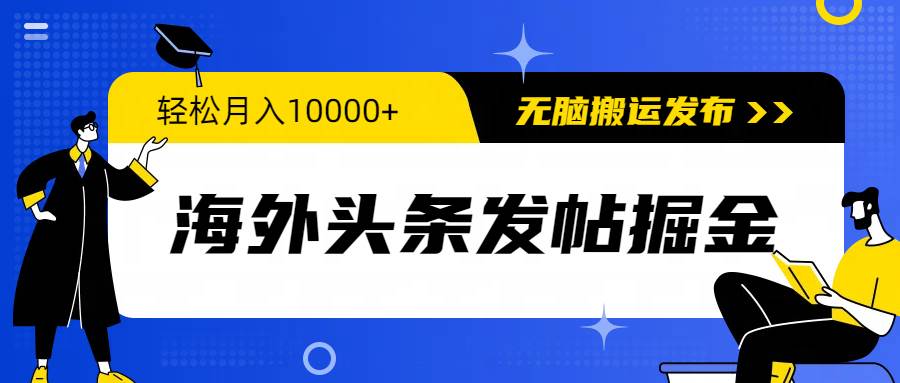 海外头条发帖掘金，轻松月入10000+，无脑搬运发布，新手小白无门槛-PONCC-Ai时代