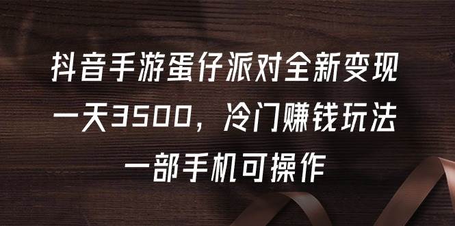 抖音手游蛋仔派对全新变现，一天3500，冷门赚钱玩法，一部手机可操作-PONCC-Ai时代