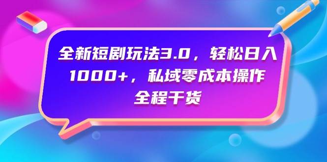全新短剧玩法3.0，轻松日入1000+，私域零成本操作，全程干货-PONCC-Ai时代
