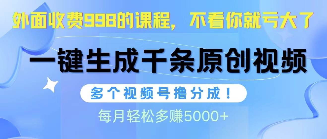 视频号软件辅助日产1000条原创视频，多个账号撸分成收益，每个月多赚5000+-PONCC-Ai时代