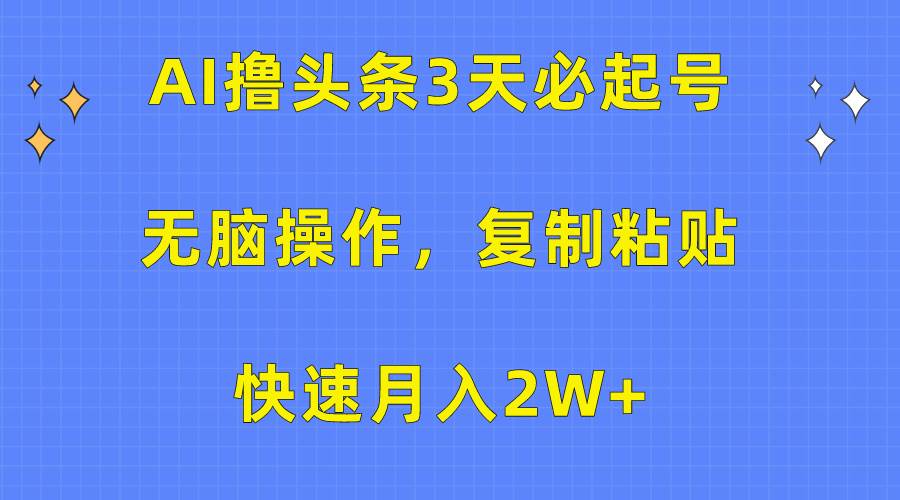 AI撸头条3天必起号，无脑操作3分钟1条，复制粘贴快速月入2W+-PONCC-Ai时代