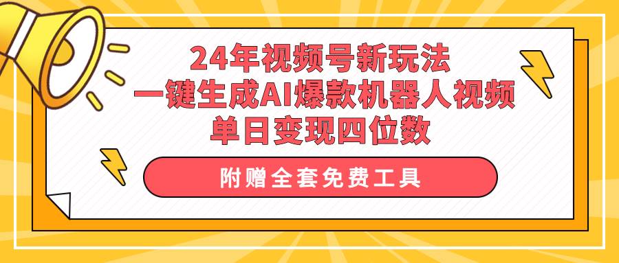 24年视频号新玩法 一键生成AI爆款机器人视频，单日轻松变现四位数-PONCC-Ai时代