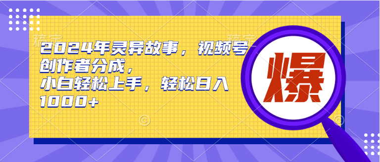 2024年灵异故事，视频号创作者分成，小白轻松上手，轻松日入1000+-PONCC-Ai时代