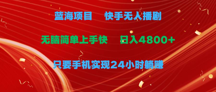 蓝海项目，快手无人播剧，一天收益4800+，手机也能实现24小时躺赚，无脑…-PONCC-Ai时代