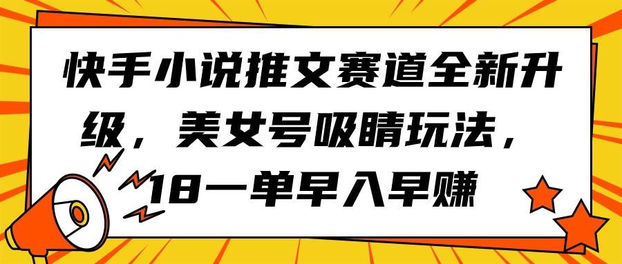 快手小说推文赛道全新升级，美女号吸睛玩法，18一单早入早赚-PONCC-Ai时代