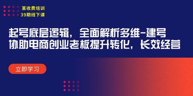 某收费培训39期线下课：起号底层逻辑，全面解析多维 建号，协助电商创业…-PONCC-Ai时代