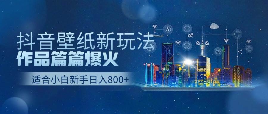 抖音壁纸号新玩法，作品篇篇爆火，日收益500+-PONCC-Ai时代
