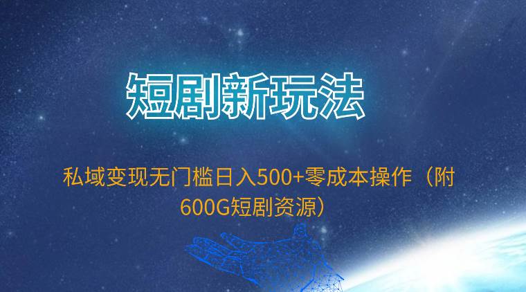 短剧新玩法，私域变现无门槛日入500+零成本操作（附600G短剧资源）-PONCC-Ai时代