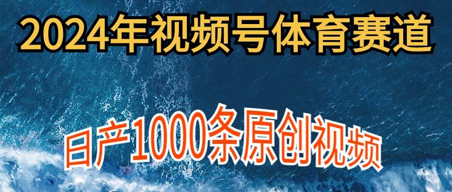 2024年体育赛道视频号，新手轻松操作， 日产1000条原创视频,多账号多撸分成-PONCC-Ai时代