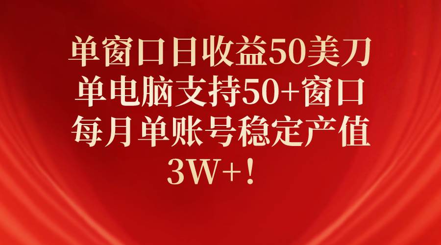 单窗口日收益50美刀，单电脑支持50+窗口，每月单账号稳定产值3W+！-PONCC-Ai时代