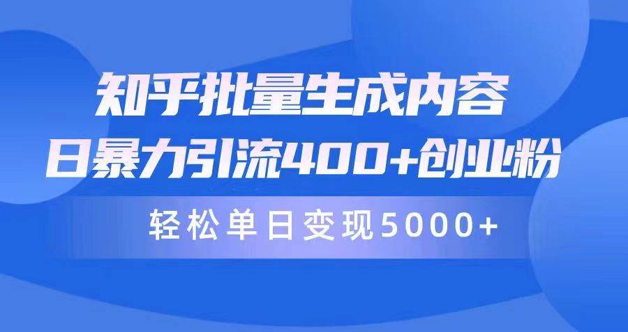 知乎批量生成内容，日暴力引流400+创业粉，轻松单日变现5000+-最新项目