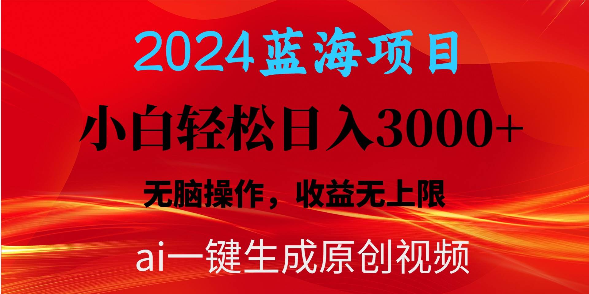 2024蓝海项目用ai一键生成爆款视频轻松日入3000+，小白无脑操作，收益无.-PONCC-Ai时代