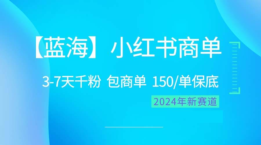 2024蓝海项目【小红书商单】超级简单，快速千粉，最强蓝海，百分百赚钱-PONCC-Ai时代