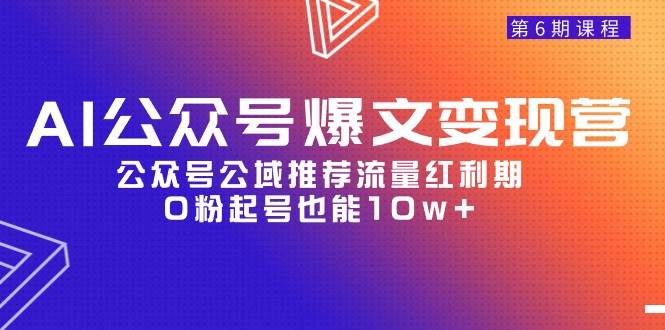 AI公众号爆文-变现营06期，公众号公域推荐流量红利期，0粉起号也能10w+-PONCC-Ai时代