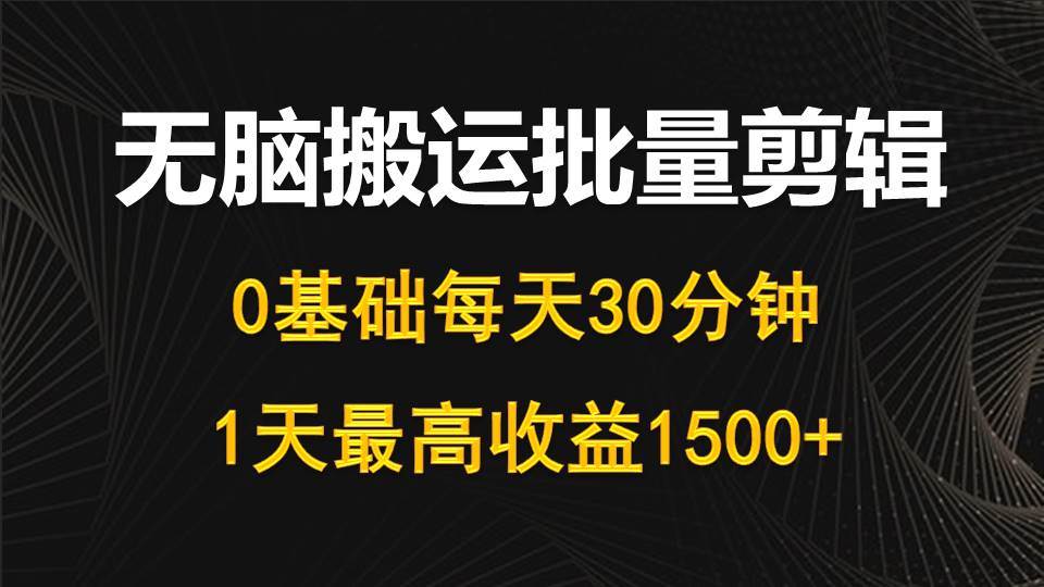 每天30分钟，0基础无脑搬运批量剪辑，1天最高收益1500+-PONCC-Ai时代