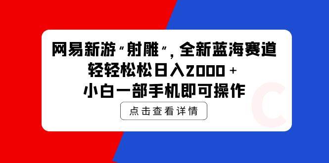 网易新游 射雕 全新蓝海赛道，轻松日入2000＋小白一部手机即可操作-PONCC-Ai时代