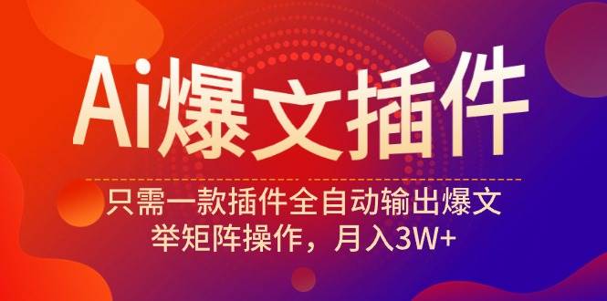 Ai爆文插件，只需一款插件全自动输出爆文，举矩阵操作，月入3W+-PONCC-Ai时代