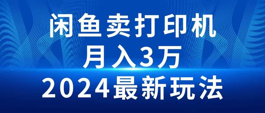 2024闲鱼卖打印机，月入3万2024最新玩法-最新项目