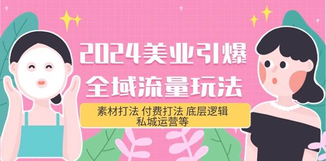 2024美业-引爆全域流量玩法，素材打法 付费打法 底层逻辑 私城运营等(31节)-PONCC-Ai时代